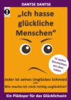 "Ich hasse glückliche Menschen" - Jeder ist seines Unglückes Schmied oder Wie mache ich mich richtig unglücklich?