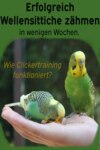 Erfolgreich Wellensittiche zähmen in wenigen Wochen. Wie funktioniert Clickertraining mit Wellensittichen?