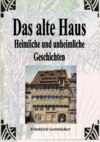 Das alte Haus. Heimliche und unheimliche Geschichten