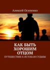 Как быть хорошим отцом. Путешествие к истокам судьбы