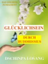 Glücklichsein durch Buddhismus. Das goldene Fundament: Gesamtausgabe