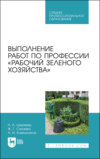 Выполнение работ по профессии «Рабочий зеленого хозяйства». Учебное пособие для СПО