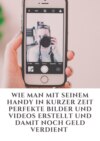 Wie man mit seinem Handy in kurzer Zeit perfekte Bilder und Videos erstellt und damit noch Geld verdient