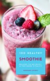 100 Healthy Smoothie Recipes To Detoxify And For More Vitality (Diet Smoothie Guide For Weight Loss And Feeling Great In Your Body)