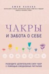 Чакры и забота о себе. Разбудите целительную силу чакр с помощью ежедневных ритуалов