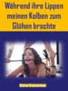 Während ihre Lippen meinen Kolben zum Glühen brachte