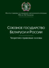 Союзное государство Беларуси и России. Теоретико-правовые основы