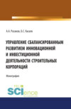 Управление сбалансированным развитием инновационной и инвестиционной деятельности строительных корпораций. (Бакалавриат, Магистратура). Монография.