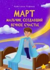 Март. Мальчик, создавший вечное счастье