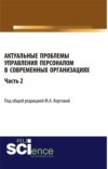 Актуальные проблемы управления персоналом в современных организациях. Часть 2. (Аспирантура, Бакалавриат, Магистратура). Монография.