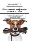 Дрессировка и обучение щенков и собак. Руководство по воспитанию и дрессировке щенков и взрослых собак