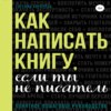 Как написать книгу, если ты не писатель