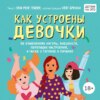 Как устроены девочки. Об изменениях фигуры, внешности, перепадах настроения, а также о гигиене и питании