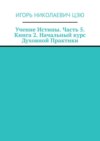 Учение Истины. Часть 5. Книга 2. Начальный курс Духовной Практики