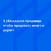 3 убеждения продавца, чтобы продавать много и дорого