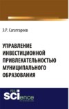 Управление инвестиционной привлекательностью муниципального образования. (Аспирантура, Бакалавриат, Магистратура, Специалитет). Монография.