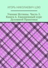 Учение Истины. Часть 5. Книга 6. Ежедневный курс Духовной Практики