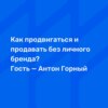 Как продвигаться и продавать без личного бренда? Гость — Антон Горный