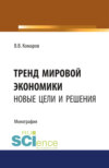 Тренд мировой экономики. Новые цели и решения. (Аспирантура, Бакалавриат, Магистратура, Специалитет). Монография.