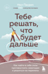 Тебе решать, что будет дальше. Как найти в себе силы противостоять невзгодам и решиться на перемены