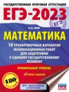 ЕГЭ-2023. Математика. 10 тренировочных вариантов экзаменационных работ для подготовки к единому государственному экзамену: профильный уровень