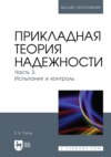 Прикладная теория надежности. Часть 3. Испытания и контроль. Учебник для вузов