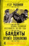 Бандиты времен социализма. Хроника российской преступности 1917-1991 годы