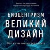 Биоцентризм. Великий дизайн: как жизнь создает реальность