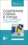 Содержание собаки в городе. Уход, воспитание и дрессировка. Учебное пособие для СПО