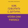 Как говорить с детьми, чтобы они учились