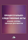 Процессуально-следственные акты. Бланки, формы, образцы документов