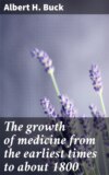 The growth of medicine from the earliest times to about 1800