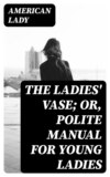 The Ladies' Vase; Or, Polite Manual for Young Ladies