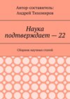 Наука подтверждает – 22. Сборник научных статей