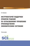 Инструментарий поддержки принятия решений по согласованному управлению производственно-экономическими системами. (Аспирантура, Бакалавриат, Магистратура). Монография.