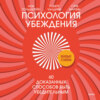 Психология убеждения. 60 доказанных способов быть убедительным