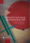 Пролетарское воображение. Личность, модерность, сакральное в России, 1910–1925