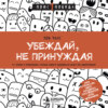 Убеждай, не принуждая. 10+ техник и упражнений, которые помогут добиваться своего без манипуляций