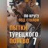 Пытки Турецкого Порево 7. По кругу под столом