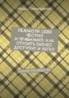 Реализуй себя честно и правильно: как строить бизнес доступно и легко. Полное руководство