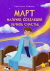 Март. Мальчик, создавший вечное счастье