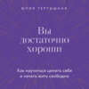 Вы достаточно хороши. Как научиться ценить себя и начать жить свободно