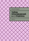 Тайны произведений А. С. Пушкина. Часть 1