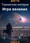 Торианская империя. Книга 5. Игра великих