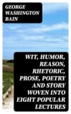 Wit, Humor, Reason, Rhetoric, Prose, Poetry and Story Woven into Eight Popular Lectures