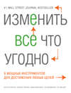 Изменить все что угодно. 6 мощных инструментов для достижения любых целей