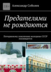 Предателями не рождаются. Потерянному поколению молодежи СССР посвящается