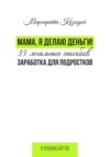 Мама, я делаю деньги. 48 легальных способов заработка для подростков