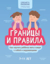 Границы и правила. Как научить ребенка жить в мире с собой и окружающими