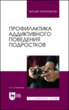 Профилактика аддиктивного поведения подростков. Учебное пособие для вузов